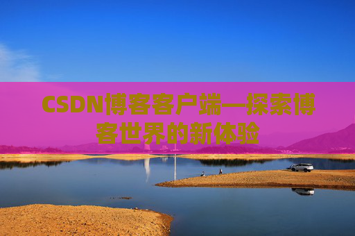 CSDN博客客户端—探索博客世界的新体验